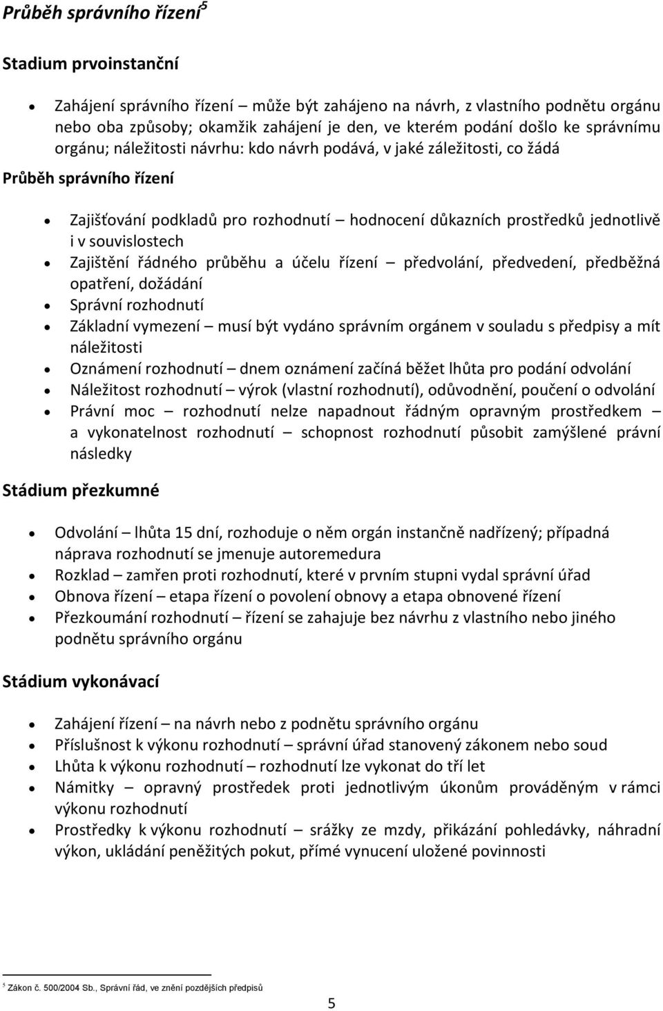 souvislostech Zajištění řádného průběhu a účelu řízení předvolání, předvedení, předběžná opatření, dožádání Správní rozhodnutí Základní vymezení musí být vydáno správním orgánem v souladu s předpisy