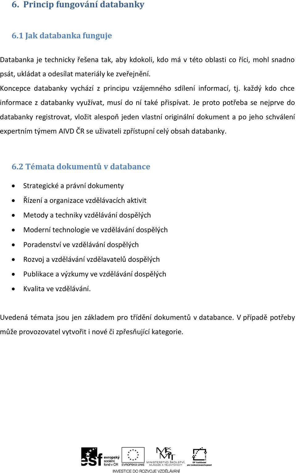 Je proto potřeba se nejprve do databanky registrovat, vložit alespoň jeden vlastní originální dokument a po jeho schválení expertním týmem AIVD ČR se uživateli zpřístupní celý obsah databanky. 6.