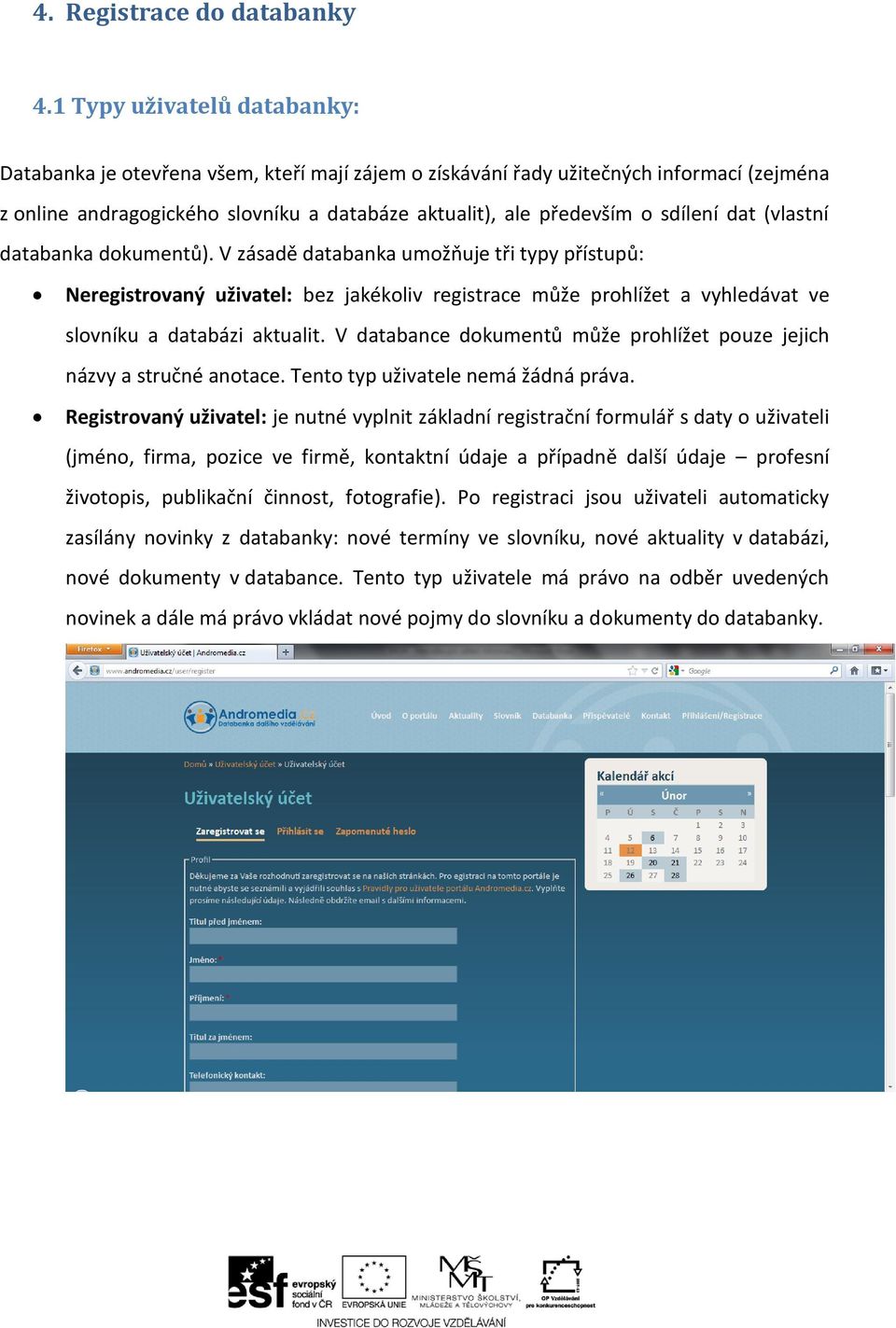 dat (vlastní databanka dokumentů). V zásadě databanka umožňuje tři typy přístupů: Neregistrovaný uživatel: bez jakékoliv registrace může prohlížet a vyhledávat ve slovníku a databázi aktualit.