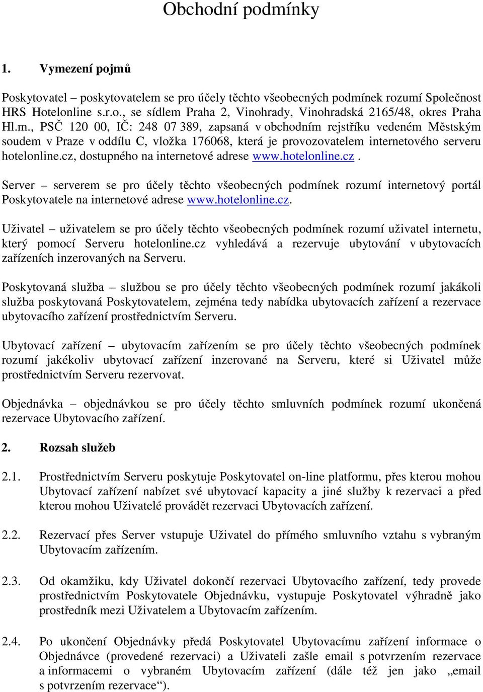 cz, dostupného na internetové adrese www.hotelonline.cz. Server serverem se pro účely těchto všeobecných podmínek rozumí internetový portál Poskytovatele na internetové adrese www.hotelonline.cz. Uživatel uživatelem se pro účely těchto všeobecných podmínek rozumí uživatel internetu, který pomocí Serveru hotelonline.