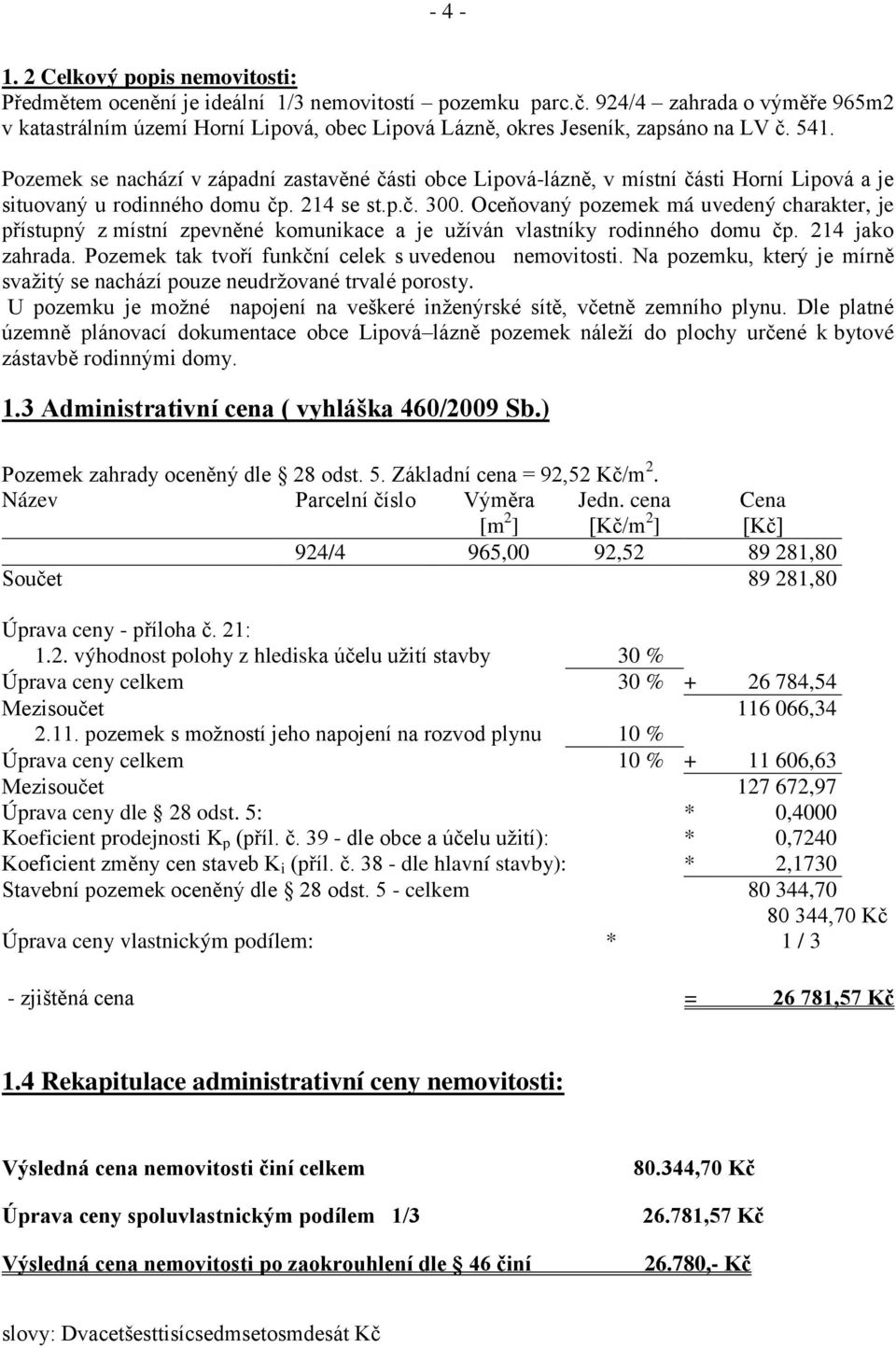 Pozemek se nachází v západní zastavěné části obce Lipová-lázně, v místní části Horní Lipová a je situovaný u rodinného domu čp. 214 se st.p.č. 300.