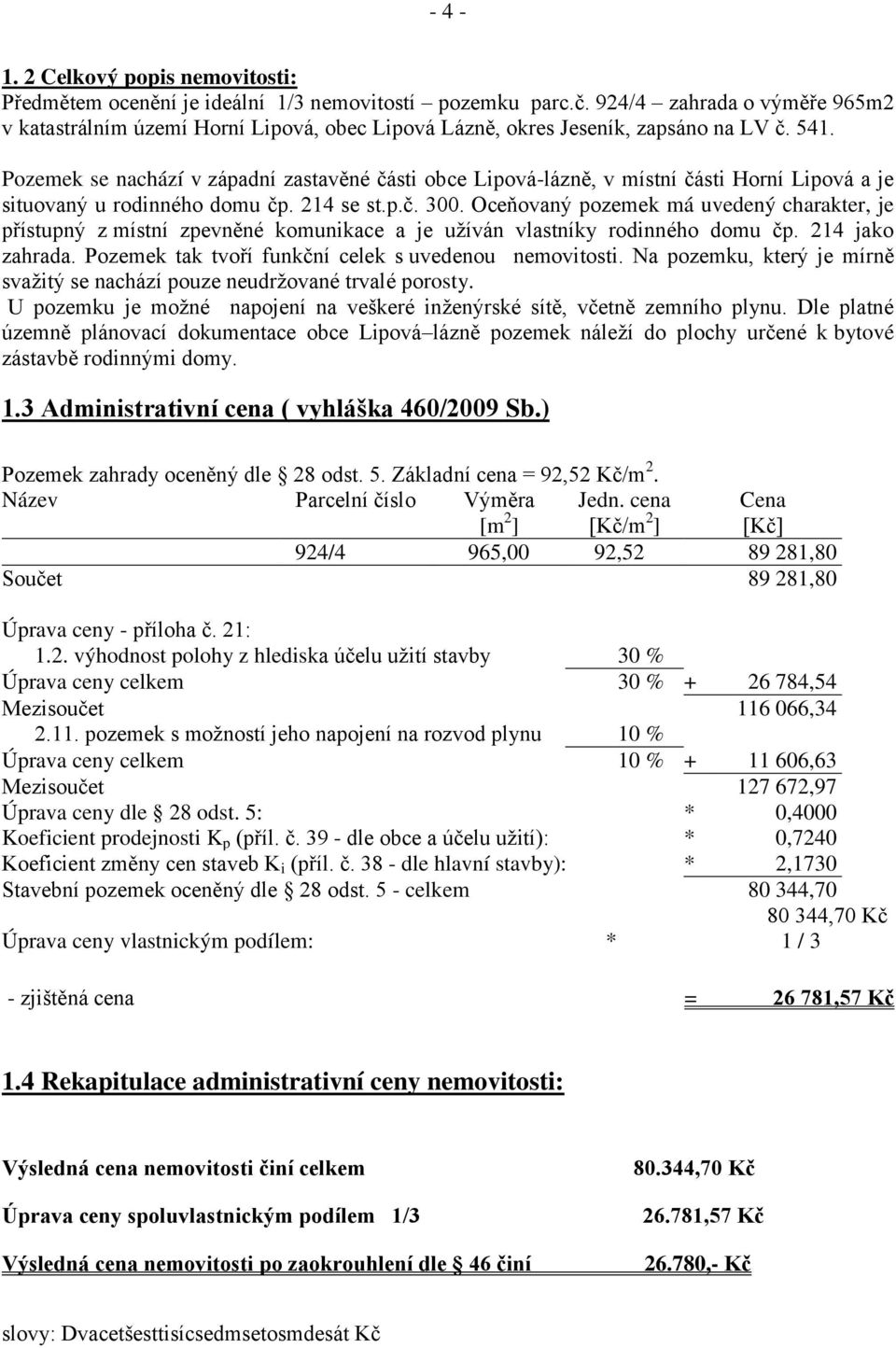 Pozemek se nachází v západní zastavěné části obce Lipová-lázně, v místní části Horní Lipová a je situovaný u rodinného domu čp. 214 se st.p.č. 300.