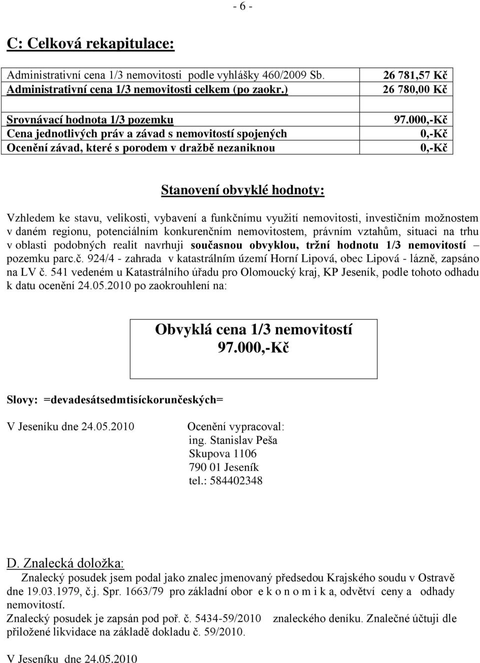 000,-Kč 0,-Kč 0,-Kč Stanovení obvyklé hodnoty: Vzhledem ke stavu, velikosti, vybavení a funkčnímu vyuţití nemovitosti, investičním moţnostem v daném regionu, potenciálním konkurenčním nemovitostem,