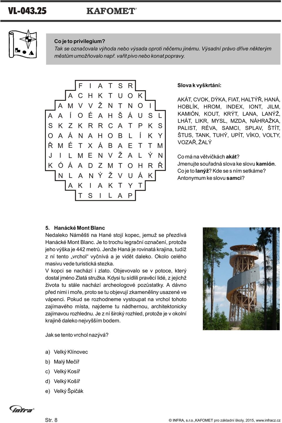 E D Z Ý Ž Ž U Y Ý H R Ø Á Co má na vìtvièkách akát? Jmenujte souøadná slova ke slovu kamión. Co je to lanýž? de se s ním setkáme? ntonymum ke slovu samci? P 5.