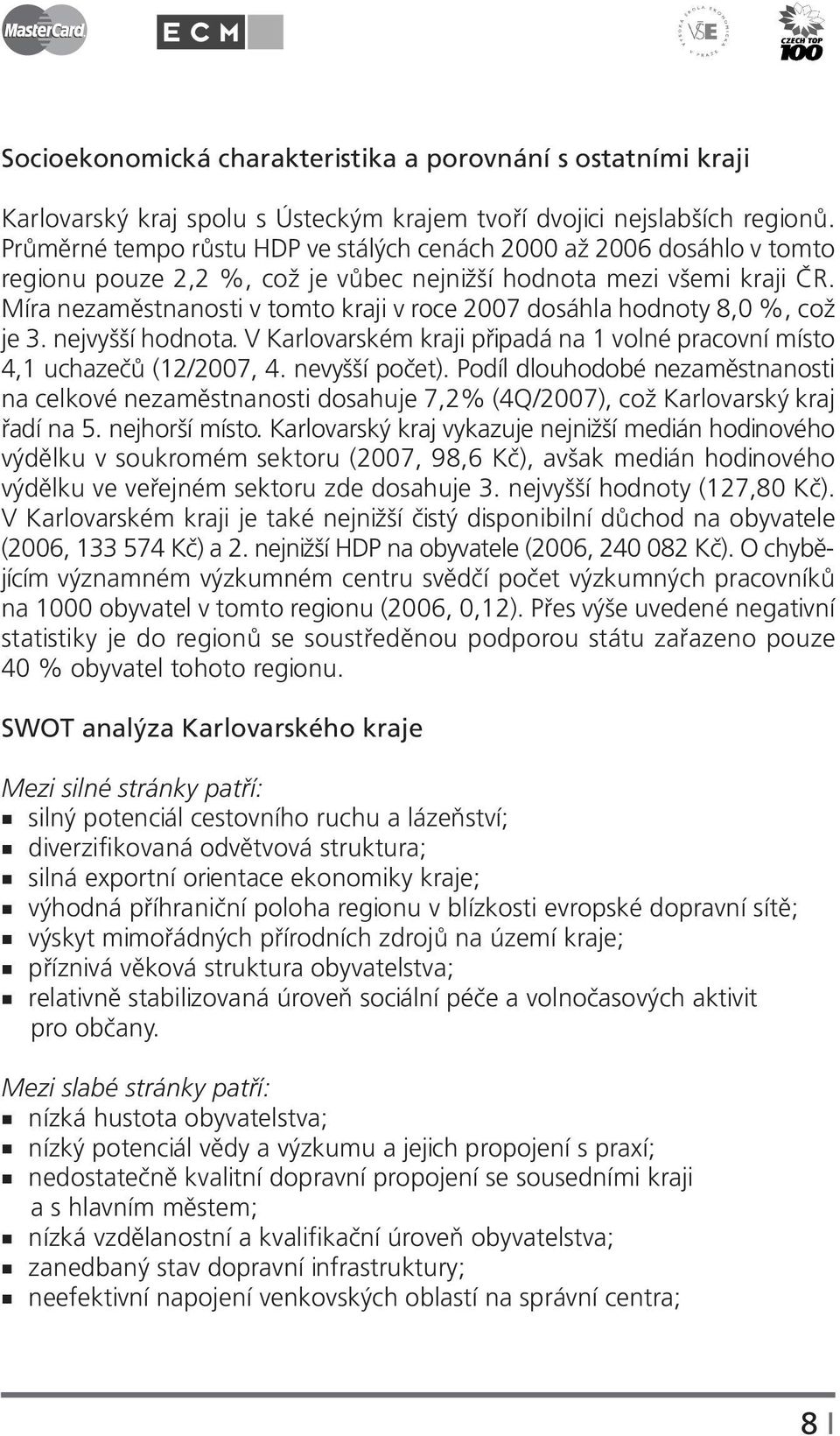 Míra nezaměstnanosti v tomto kraji v roce 2007 dosáhla hodnoty 8,0 %, což je 3. nejvyšší hodnota. V Karlovarském kraji připadá na 1 volné pracovní místo 4,1 uchazečů (12/2007, 4. nevyšší počet).