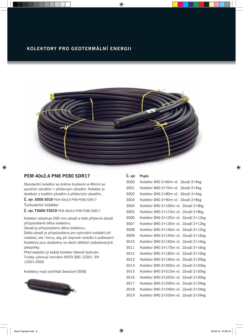Závaží je přizpůsobeno délce kolektoru. Délka závaží je přizpůsobena pro optimální ovládání při instalaci, ale i tomu, aby při dopravě nedošlo k poškození.