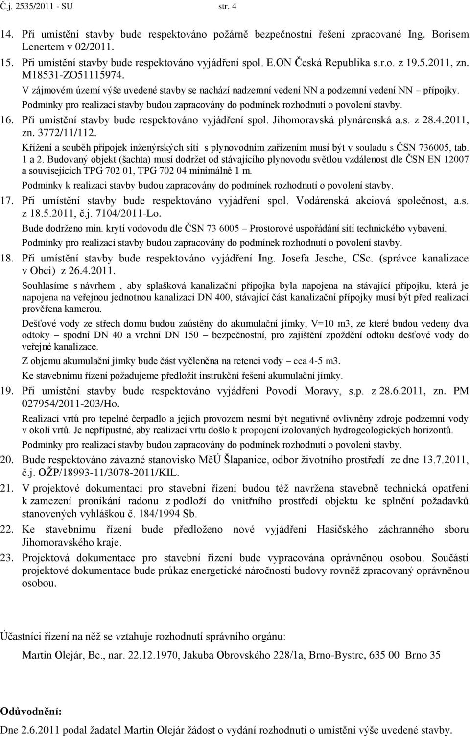 Podmínky pro realizaci stavby budou zapracovány do podmínek rozhodnutí o povolení stavby. 16. Při umístění stavby bude respektováno vyjádření spol. Jihomoravská plynárenská a.s. z 28.4.2011, zn.