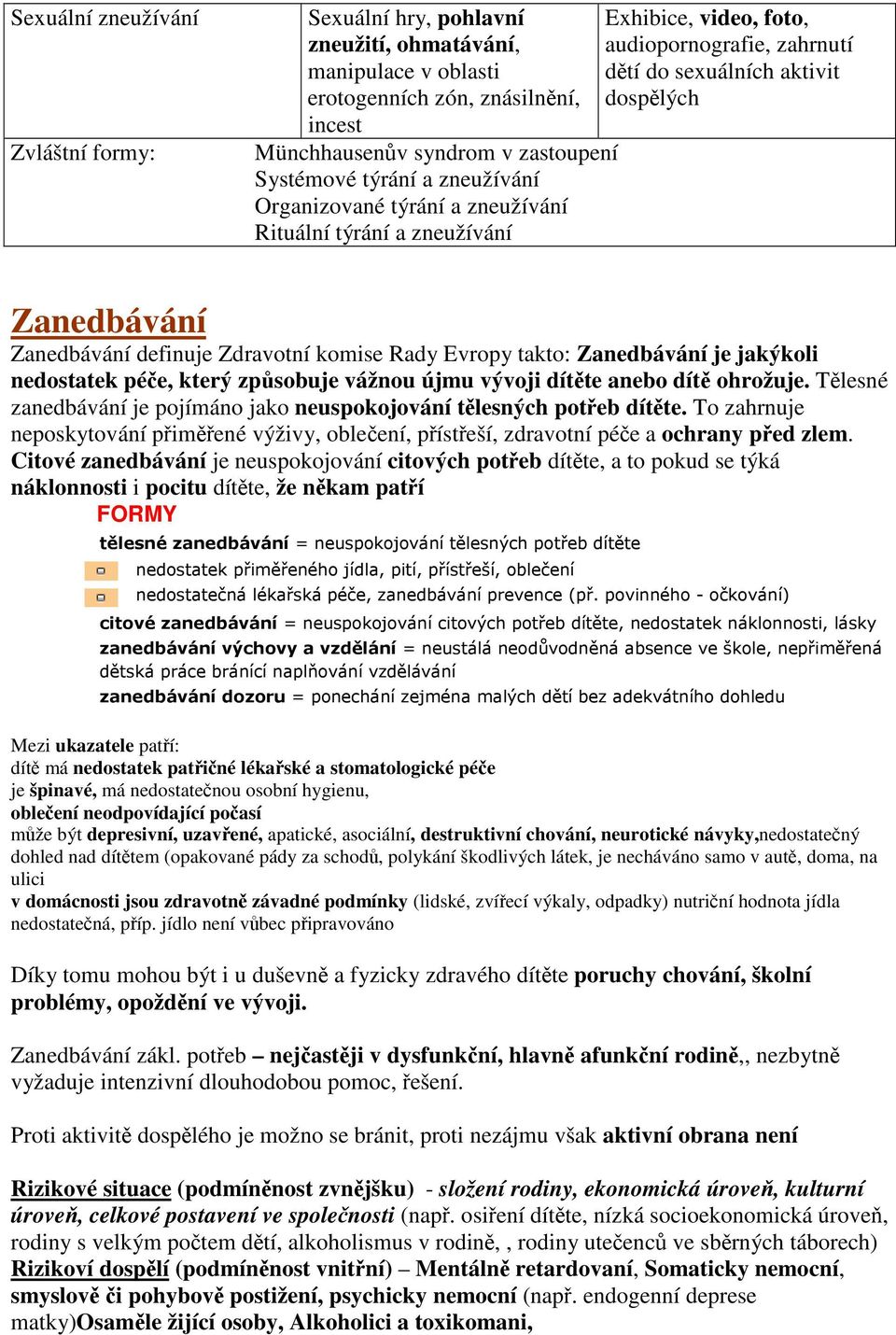 Zdravotní komise Rady Evropy takto: Zanedbávání je jakýkoli nedostatek pée, který zpsobuje vážnou újmu vývoji dítte anebo dít ohrožuje.