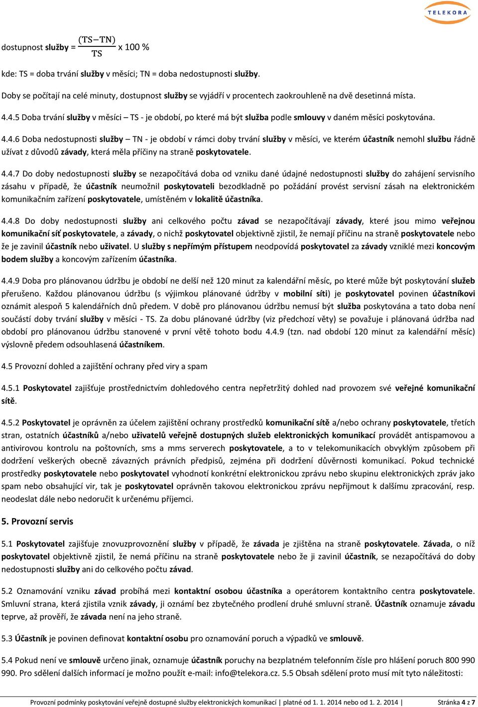 4.5 Doba trvání služby v měsíci TS - je období, po které má být služba podle smlouvy v daném měsíci poskytována. 4.4.6 Doba nedostupnosti služby TN - je období v rámci doby trvání služby v měsíci, ve kterém účastník nemohl službu řádně užívat z důvodů závady, která měla příčiny na straně poskytovatele.