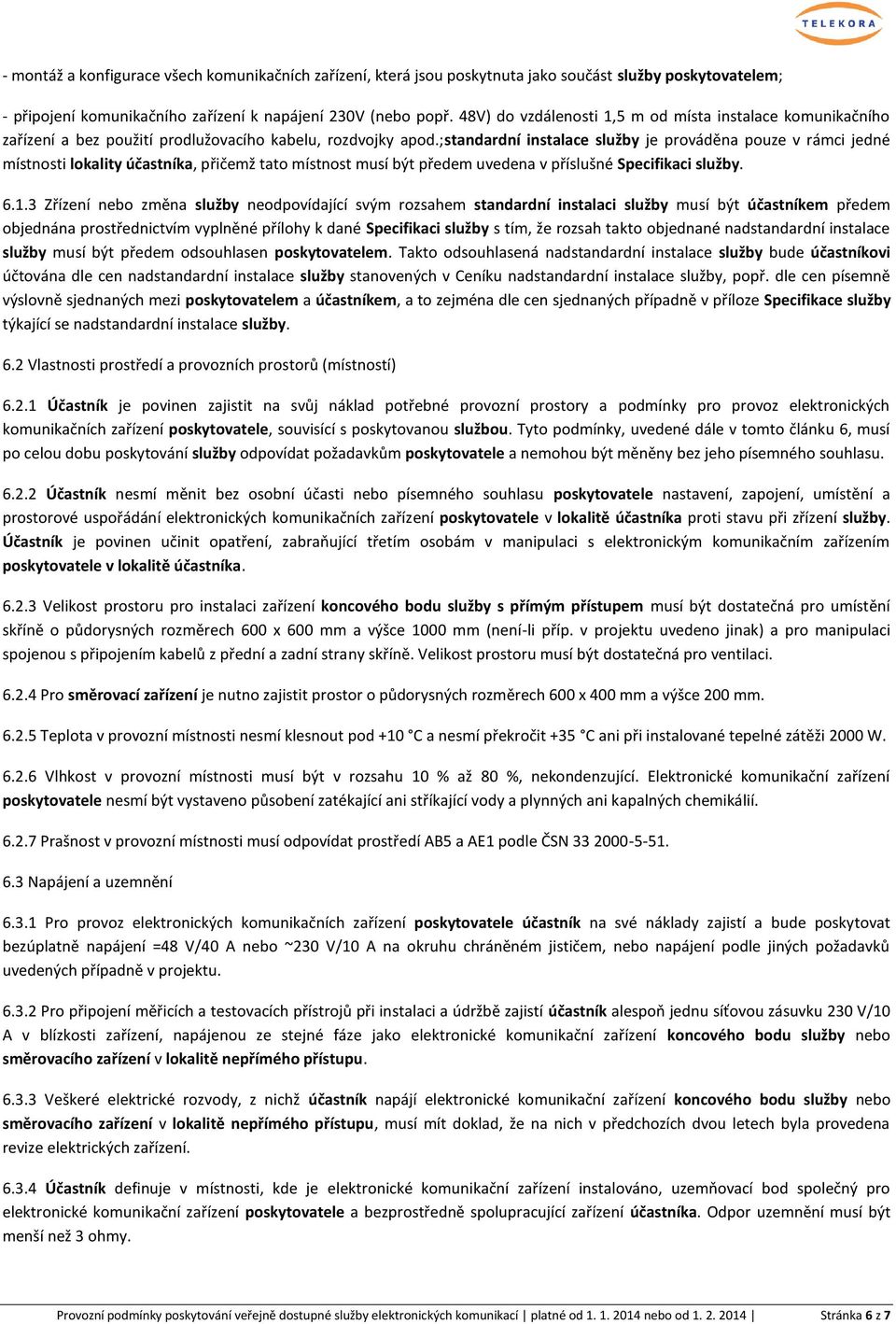 ;standardní instalace služby je prováděna pouze v rámci jedné místnosti lokality účastníka, přičemž tato místnost musí být předem uvedena v příslušné Specifikaci služby. 6.1.