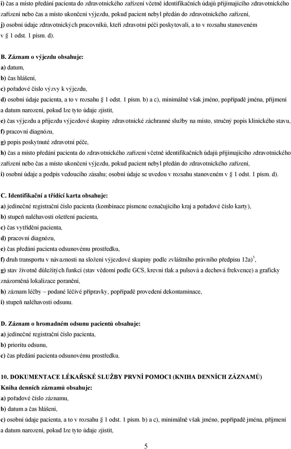 Záznam o výjezdu obsahuje: a) datum, b) čas hlášení, c) pořadové číslo výzvy k výjezdu, d) osobní údaje pacienta, a to v rozsahu 1 odst. 1 písm.