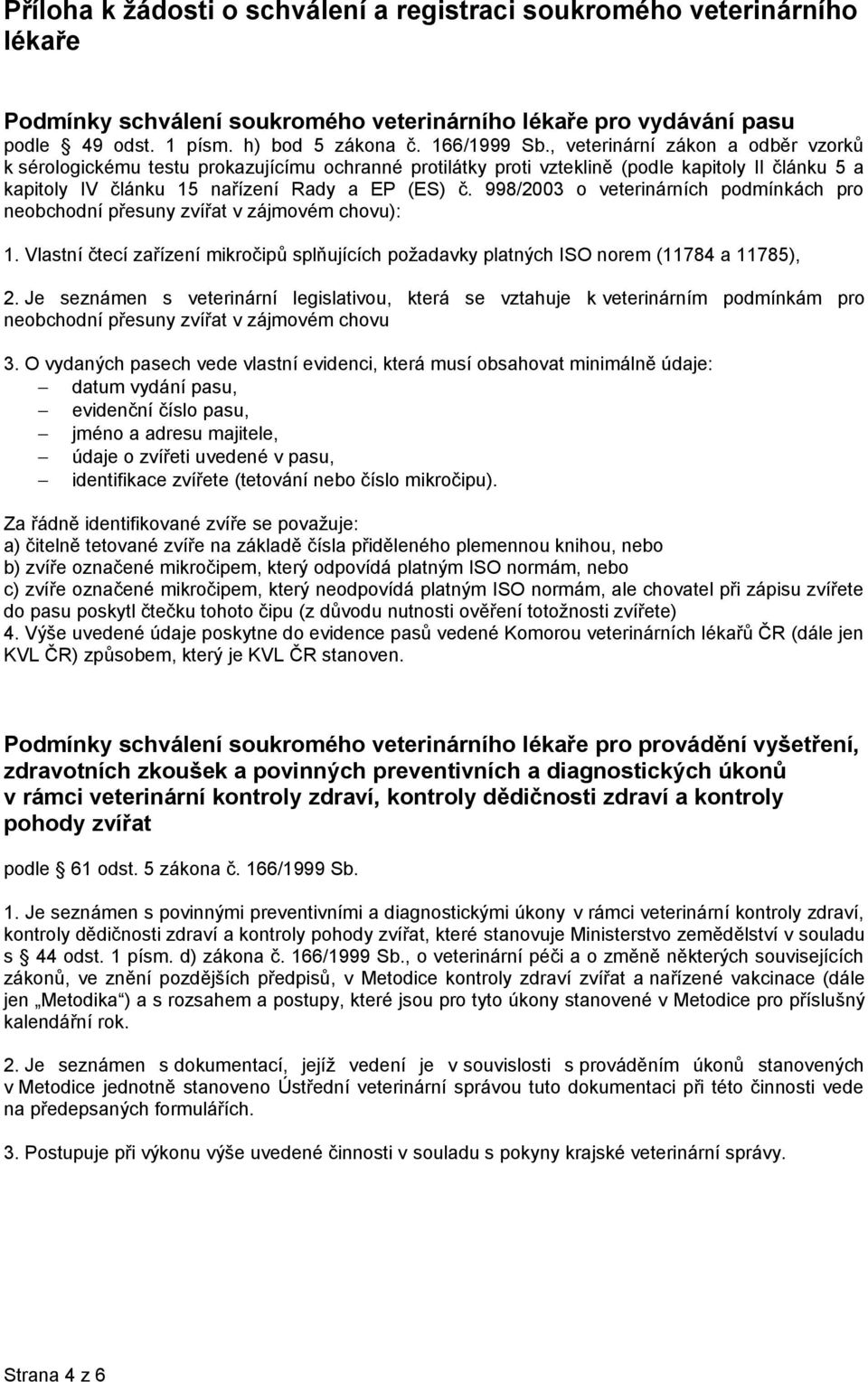 998/2003 o veterinárních podmínkách pro neobchodní přesuny zvířat v zájmovém chovu): 1. Vlastní čtecí zařízení mikročipů splňujících požadavky platných ISO norem (11784 a 11785), 2.