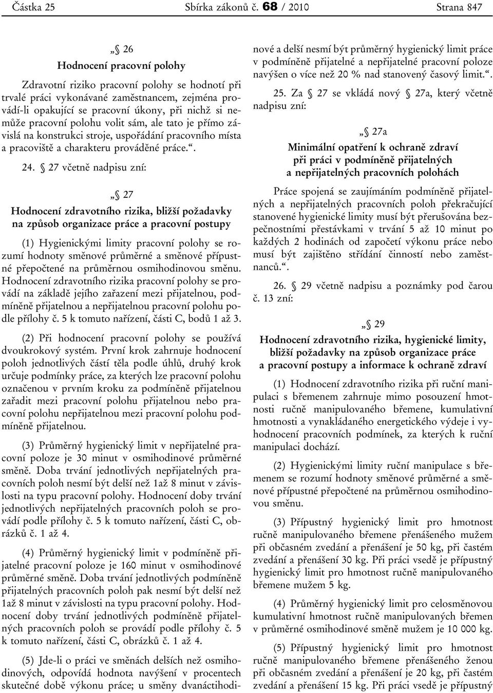 nemůže pracovní polohu volit sám, ale tato je přímo závislá na konstrukci stroje, uspořádání pracovního místa a pracoviště a charakteru prováděné práce.. 24.