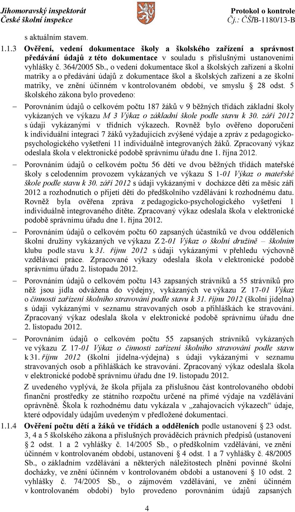 28 odst. 5 školského zákona bylo provedeno: Porovnáním údajů o celkovém počtu 187 žáků v 9 běžných třídách základní školy vykázaných ve výkazu M 3 Výkaz o základní škole podle stavu k 30.