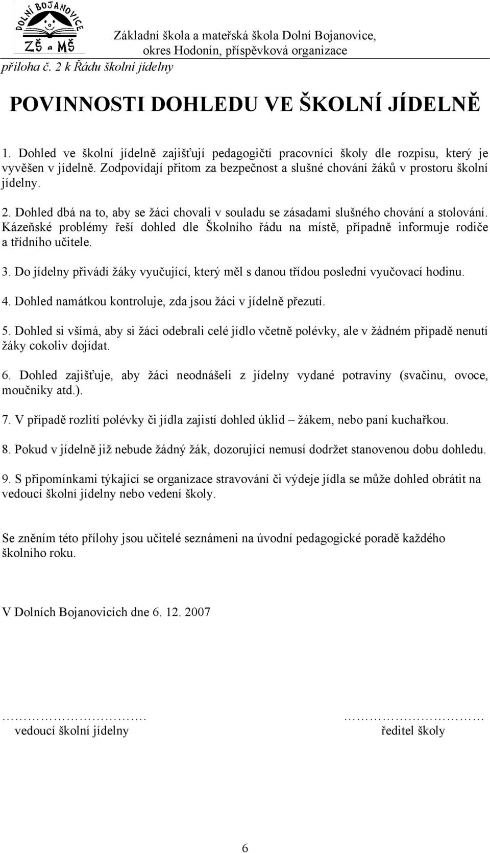 Kázeňské problémy řeší dohled dle Školního řádu na místě, případně informuje rodiče a třídního učitele. 3. Do jídelny přivádí žáky vyučující, který měl s danou třídou poslední vyučovací hodinu. 4.