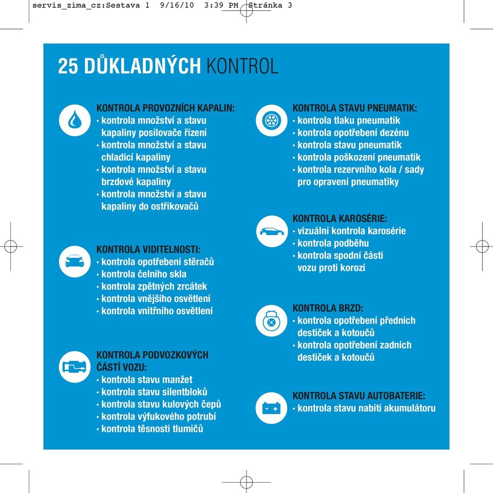 kontrola vnějšího osvětlení kontrola vnitřního osvětlení KONTROLA PODVOZKOVÝCH ČÁSTÍ VOZU: kontrola stavu manžet kontrola stavu silentbloků kontrola stavu kulových čepů kontrola výfukového potrubí