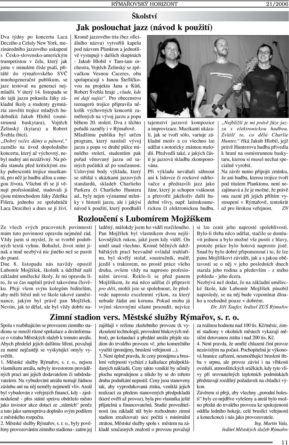 listopadu se do tajû jazzu pokusila Ïáky základní koly a studenty gymnázia zasvûtit trojice mlad ch hudebníkû Jakub Hlobil (osmistrunná baskytara), Vojtûch Îelinsk (kytara) a Robert vehla (bicí).