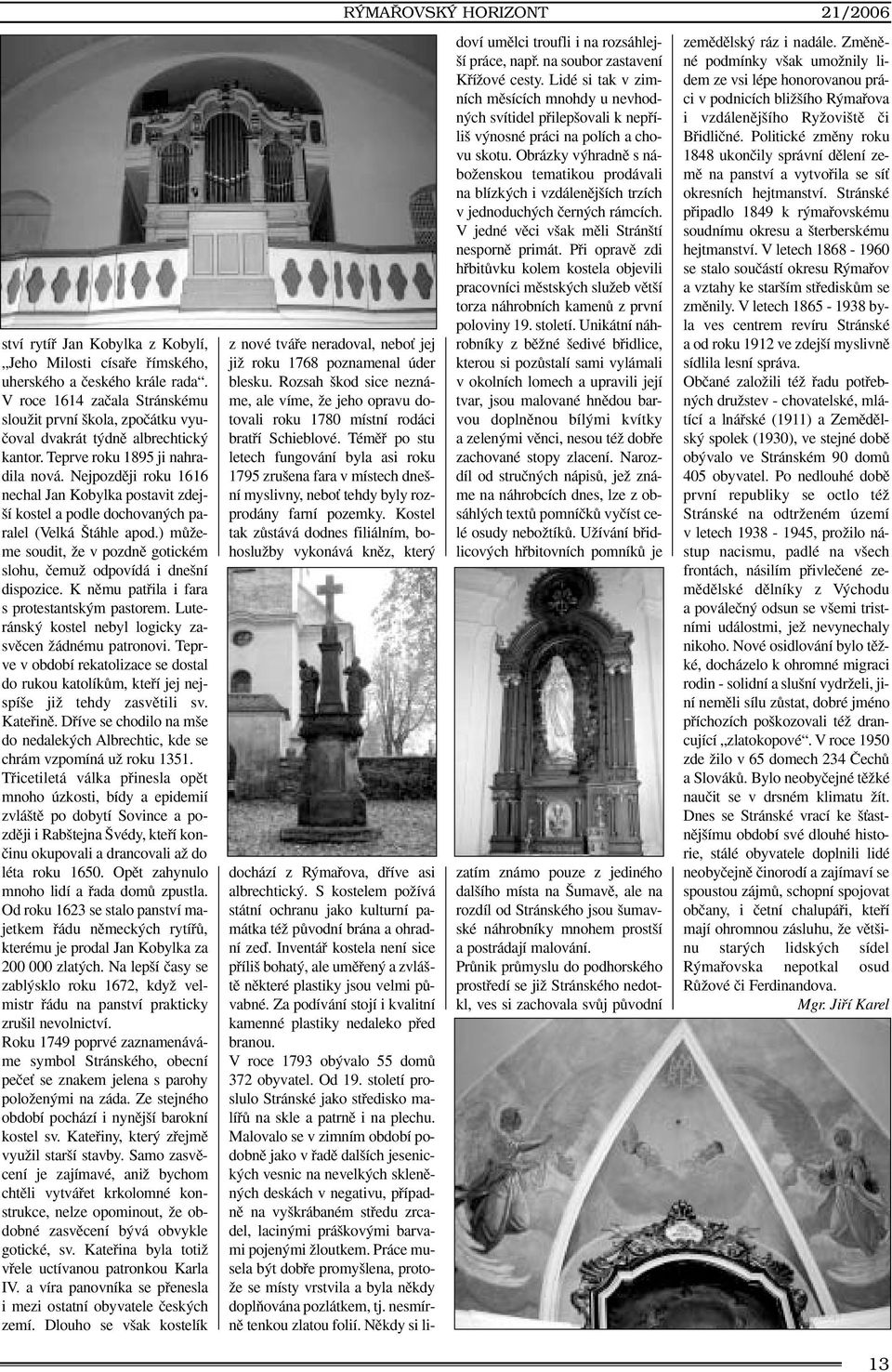 Nejpozdûji roku 1616 nechal Jan Kobylka postavit zdej- í kostel a podle dochovan ch paralel (Velká táhle apod.) mûïeme soudit, Ïe v pozdnû gotickém slohu, ãemuï odpovídá i dne ní dispozice.