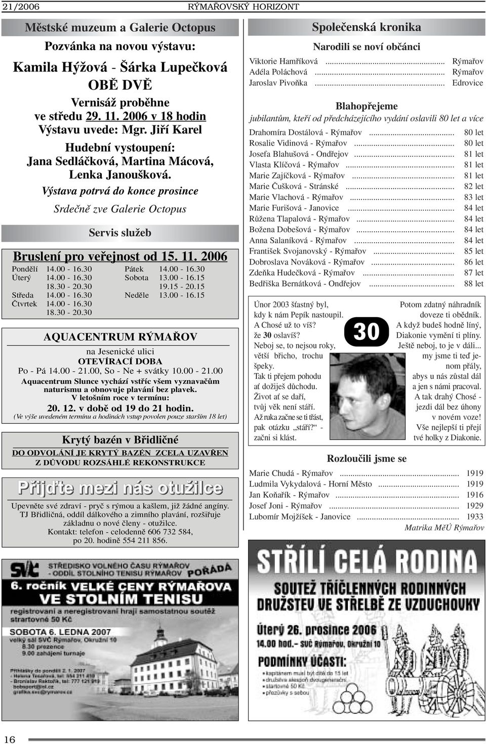 2006 Pondûlí 14.00-16.30 Úter 14.00-16.30 18.30-20.30 Stfieda 14.00-16.30 âtvrtek 14.00-16.30 18.30-20.30 Pátek 14.00-16.30 Sobota 13.00-16.15 19.15-20.15 Nedûle 13.00-16.15 AQUACENTRUM R MA OV na Jesenické ulici OTEVÍRACÍ DOBA Po - Pá 14.