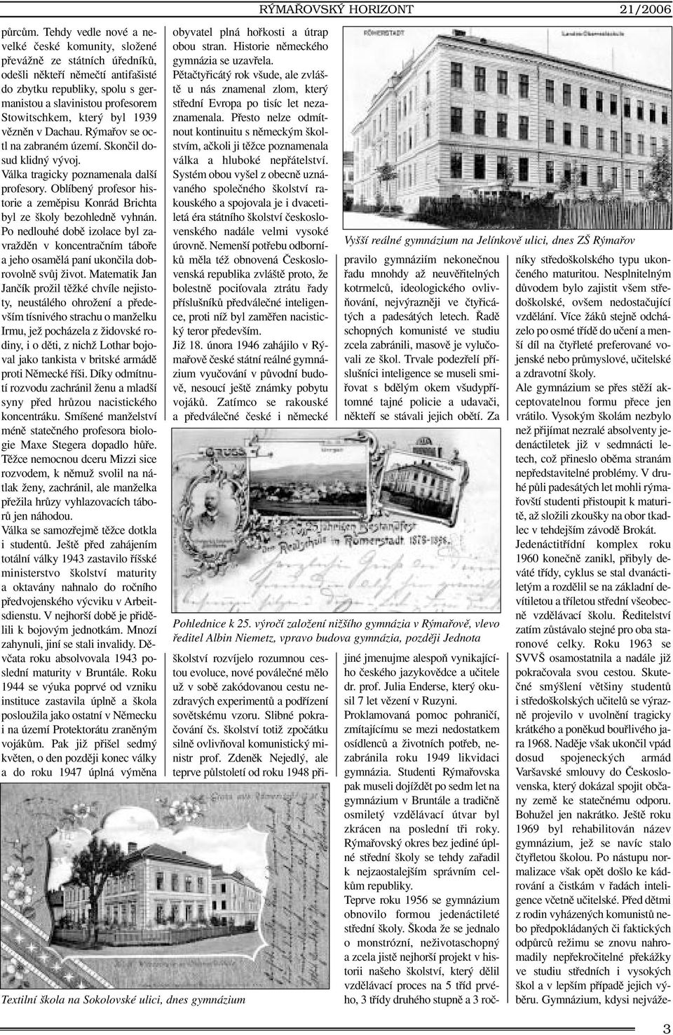 kter byl 1939 vûznûn v Dachau. R mafiov se octl na zabraném území. Skonãil dosud klidn v voj. Válka tragicky poznamenala dal í profesory.
