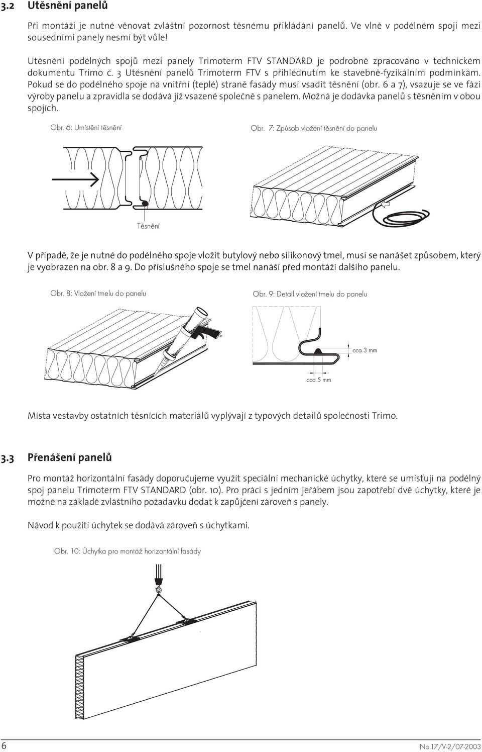 Pokud se do podélného spoje na vnitřní (teplé) straně fasády musí vsadit těsnění (obr. 6 a 7), vsazuje se ve fázi výroby panelu a zpravidla se dodává již vsazené společně s panelem.