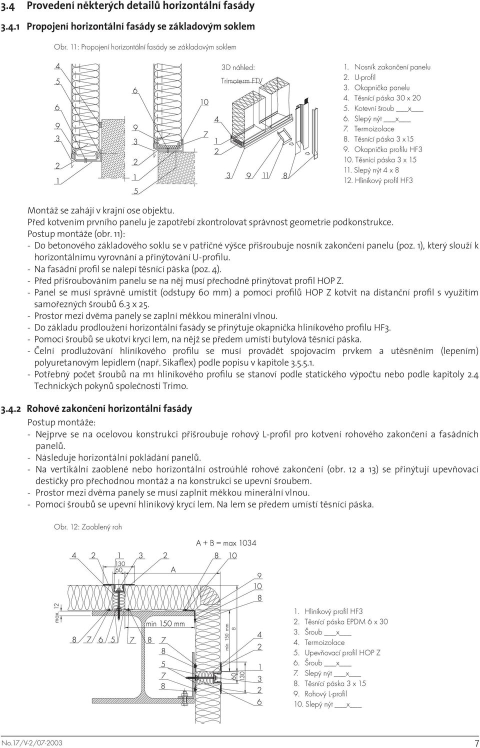 Těsnící páska 3 x 15 11. Slepý nýt 4 x 8 12. Hliníkový profil HF3 Montáž se zahájí v krajní ose objektu. Před kotvením prvního panelu je zapotřebí zkontrolovat správnost geometrie podkonstrukce.
