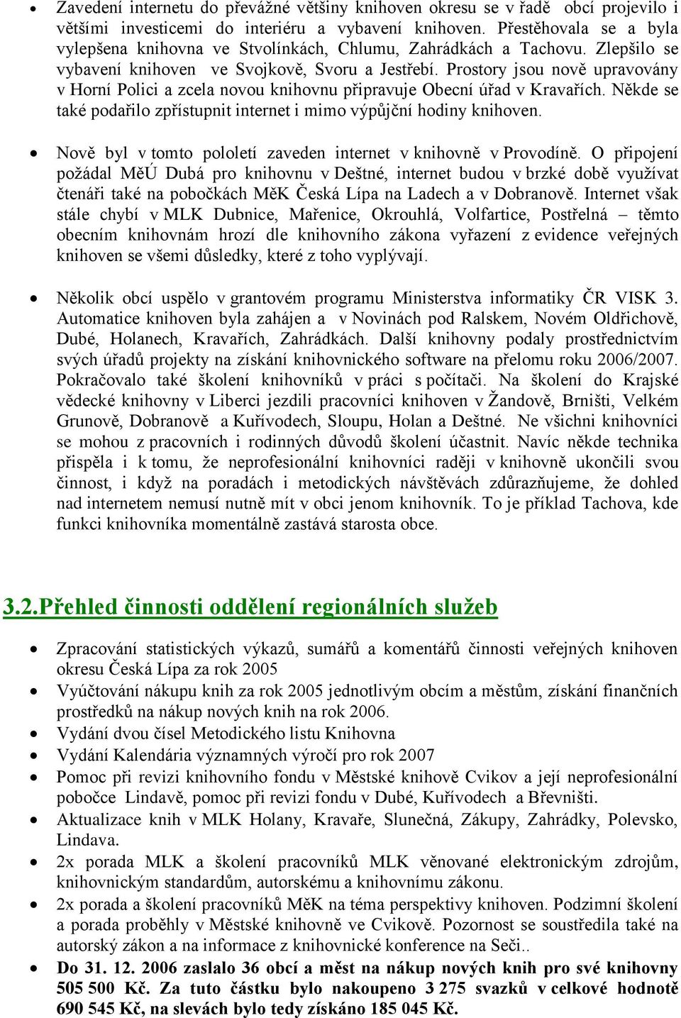 Prostory jsou nově upravovány v Horní Polici a zcela novou knihovnu připravuje Obecní úřad v Kravařích. Někde se také podařilo zpřístupnit internet i mimo výpůjční hodiny knihoven.