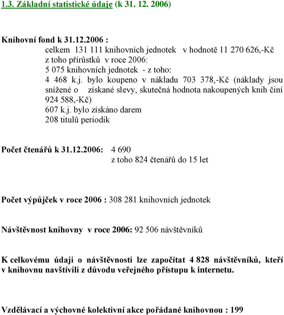 12.2006: 4 690 z toho 824 čtenářů do 15 let Počet výpůjček v roce 2006 : 308 281 knihovních jednotek Návštěvnost knihovny v roce 2006: 92 506 návštěvníků K celkovému údaji o návštěvnosti