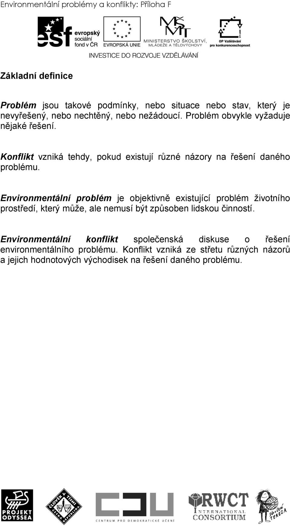 Environmentální problém je objektivně existující problém ţivotního prostředí, který můţe, ale nemusí být způsoben lidskou činností.