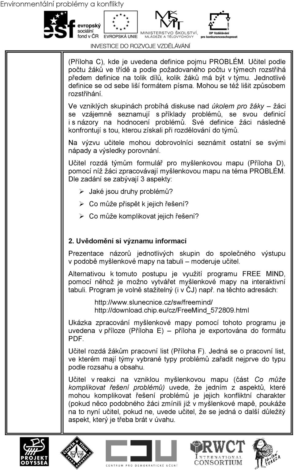 Mohou se téţ lišit způsobem rozstřihání. Ve vzniklých skupinách probíhá diskuse nad úkolem pro žáky ţáci se vzájemně seznamují s příklady problémů, se svou definicí i s názory na hodnocení problémů.