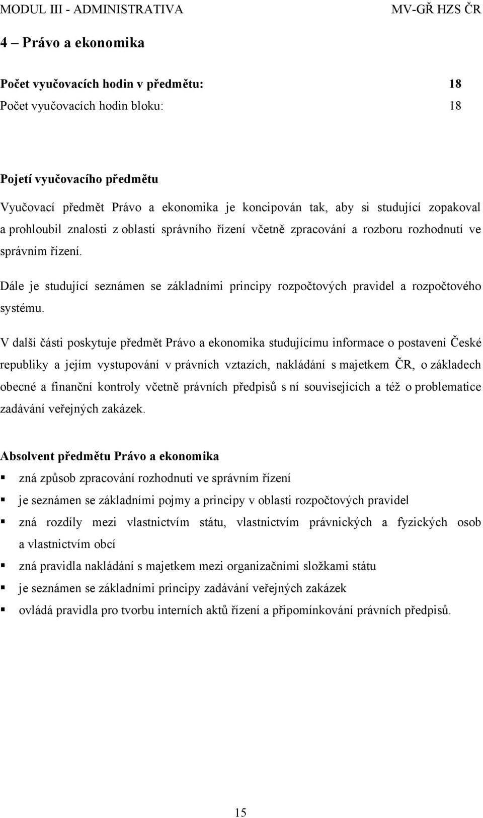 Dále je studující seznámen se základními principy rozpočtových pravidel a rozpočtového systému.