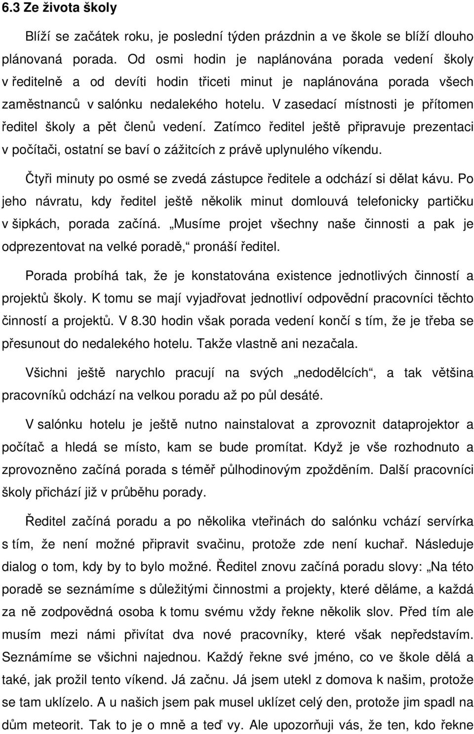 V zasedací místnosti je přítomen ředitel školy a pět členů vedení. Zatímco ředitel ještě připravuje prezentaci v počítači, ostatní se baví o zážitcích z právě uplynulého víkendu.