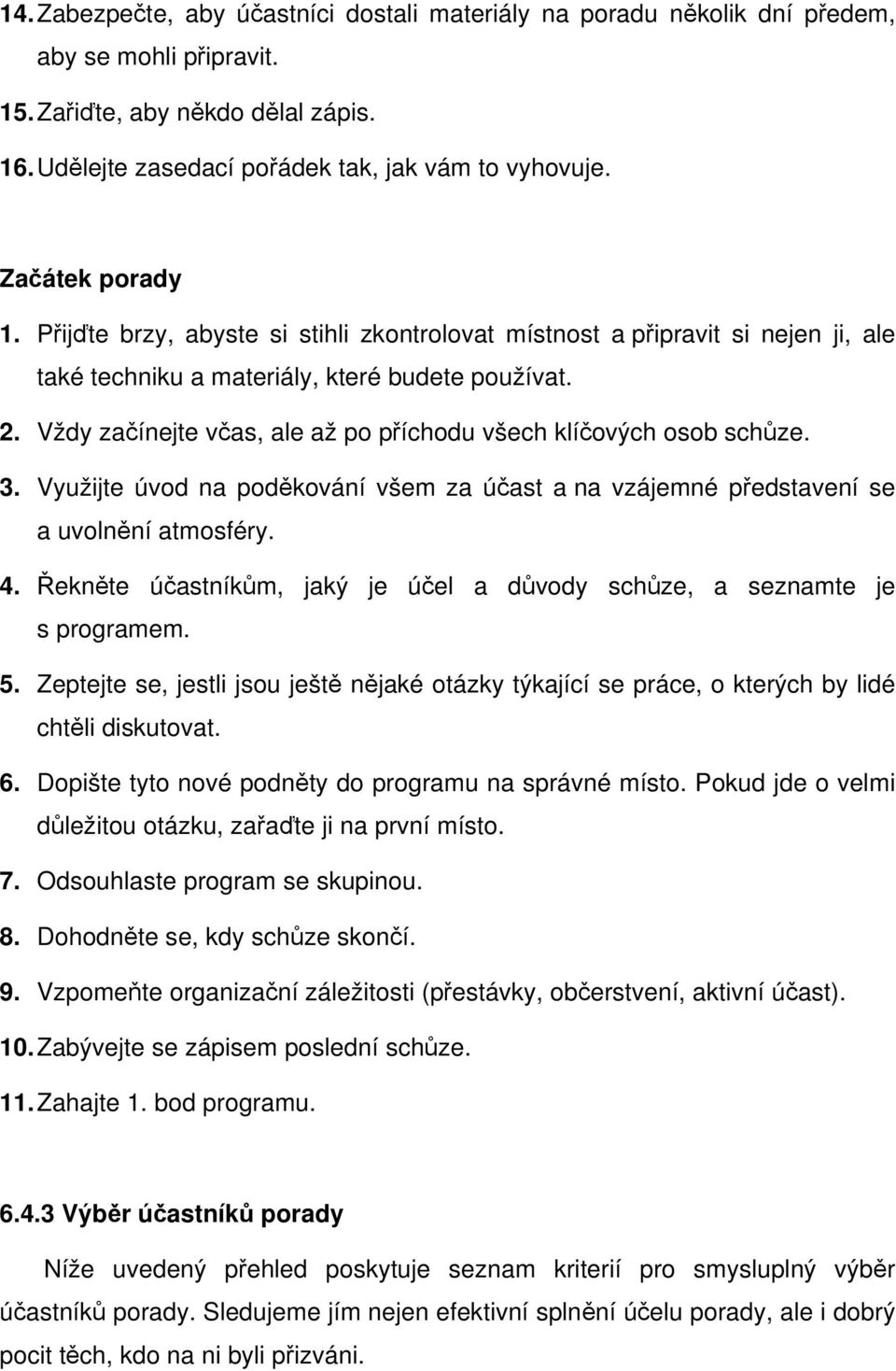 Vždy začínejte včas, ale až po příchodu všech klíčových osob schůze. 3. Využijte úvod na poděkování všem za účast a na vzájemné představení se a uvolnění atmosféry. 4.