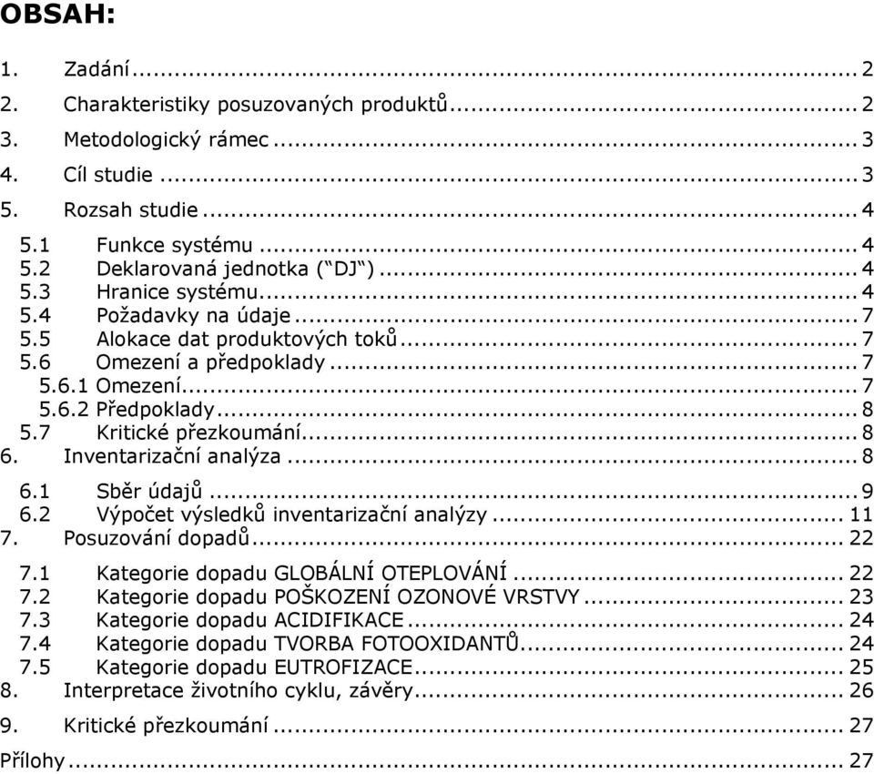Inventarizační analýza... 8 6.1 Sběr údajů... 9 6.2 Výpočet výsledků inventarizační analýzy... 11 7. Posuzování dopadů... 22 7.1 Kategorie dopadu GLOBÁLNÍ OTEPLOVÁNÍ... 22 7.2 Kategorie dopadu POŠKOZENÍ OZONOVÉ VRSTVY.
