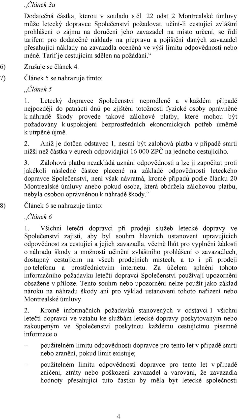 přepravu a pojištění daných zavazadel přesahující náklady na zavazadla oceněná ve výši limitu odpovědnosti nebo méně. Tarif je cestujícím sdělen na požádání. 6) Zrušuje se článek 4.