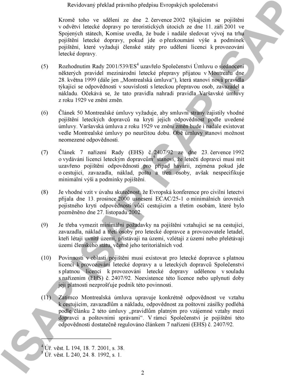 udělení licencí k provozování letecké dopravy. (5) Rozhodnutím Rady 2001/539/ES 4 uzavřelo Společenství Úmluvu o sjednocení některých pravidel mezinárodní letecké přepravy přijatou v Montrealu dne 28.