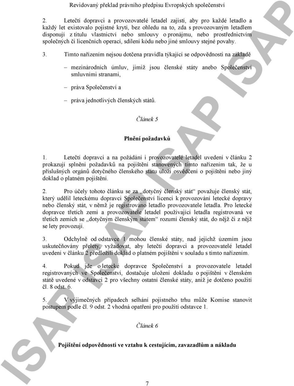 Tímto nařízením nejsou dotčena pravidla týkající se odpovědnosti na základě mezinárodních úmluv, jimiž jsou členské státy anebo Společenství smluvními stranami, práva Společenství a práva