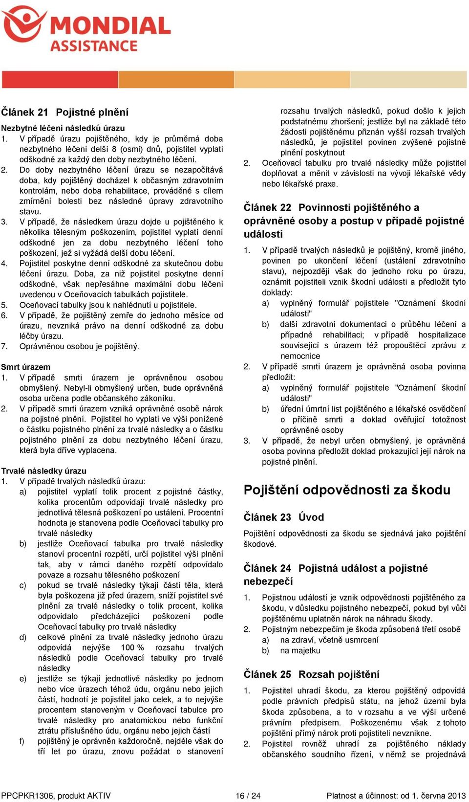 Do doby nezbytného léčení úrazu se nezapočítává doba, kdy pojištěný docházel k občasným zdravotním kontrolám, nebo doba rehabilitace, prováděné s cílem zmírnění bolesti bez následné úpravy