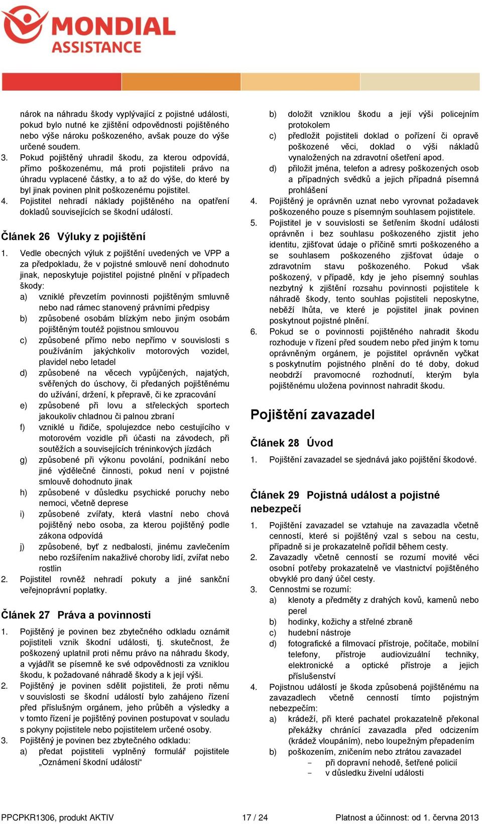 pojistitel. 4. Pojistitel nehradí náklady pojištěného na opatření dokladů souvisejících se škodní událostí. Článek 26 Výluky z pojištění 1.