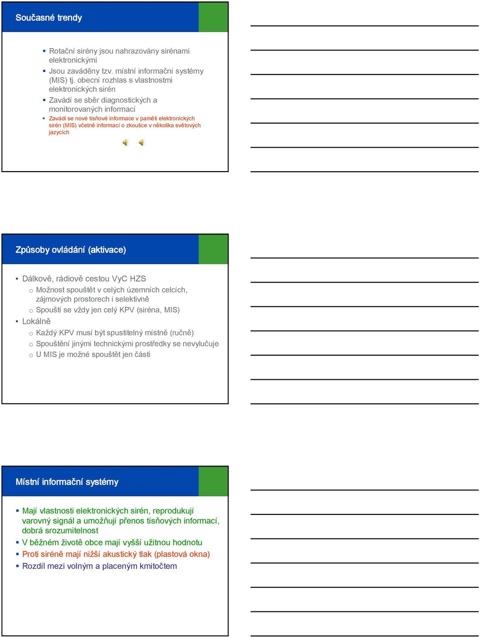 zkoušce v několika světových jazycích Způsoby ovládání (aktivace) Dálkově, rádiově cestou VyC HZS o Možnost spouštět v celých územních celcích, zájmových prostorech i selektivně o Spouští se vždy jen