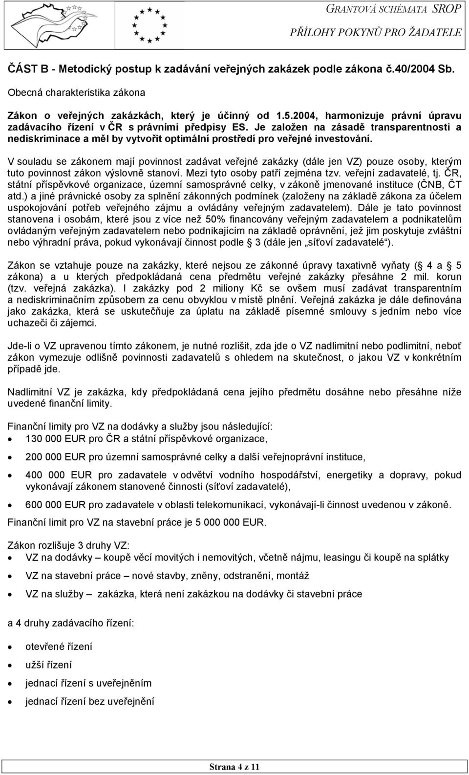 V souladu se zákonem mají povinnost zadávat veřejné zakázky (dále jen VZ) pouze osoby, kterým tuto povinnost zákon výslovně stanoví. Mezi tyto osoby patří zejména tzv. veřejní zadavatelé, tj.