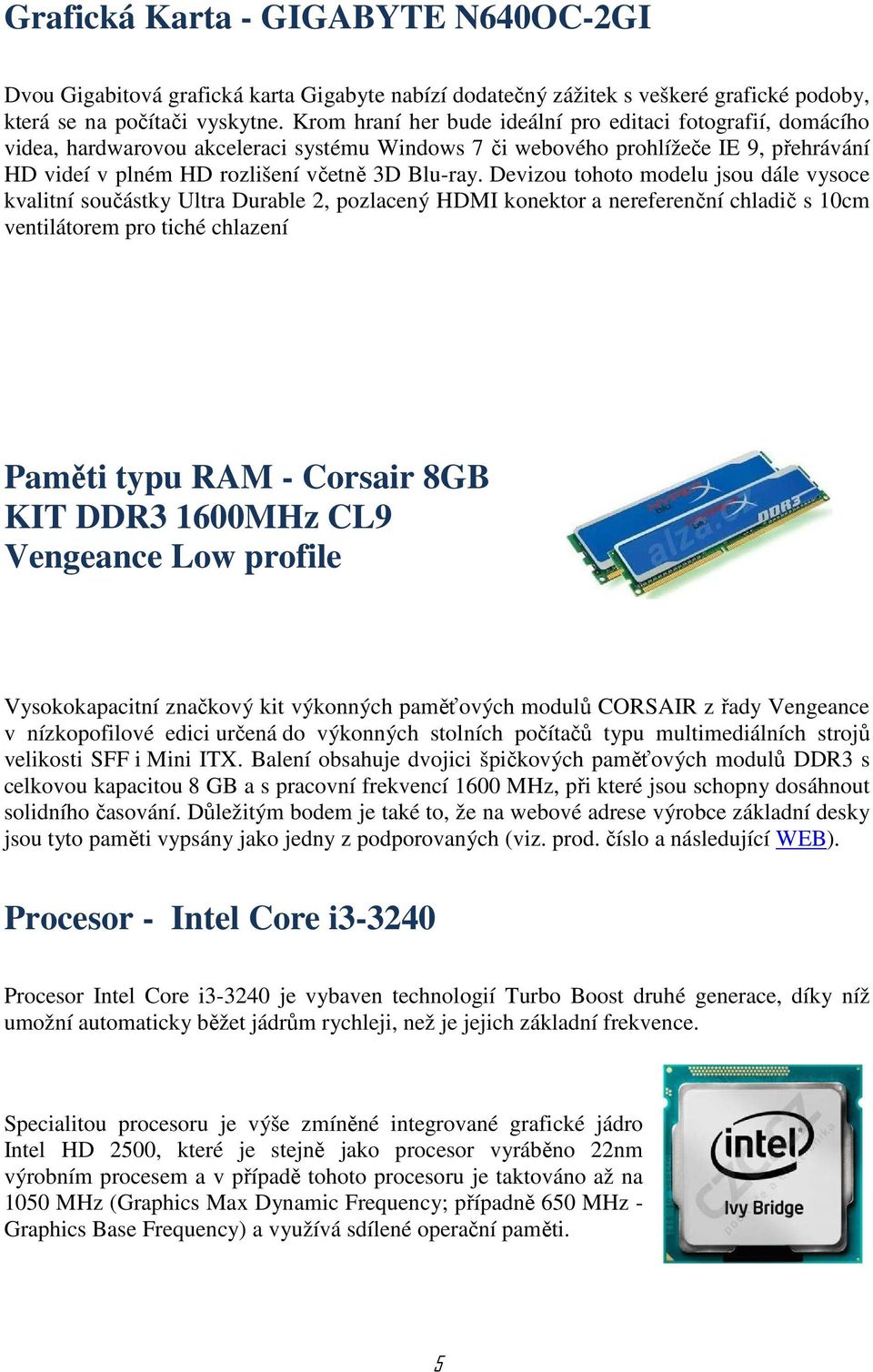 Devizou tohoto modelu jsou dále vysoce kvalitní součástky Ultra Durable 2, pozlacený HDMI konektor a nereferenční chladič s 10cm ventilátorem pro tiché chlazení Paměti typu RAM - Corsair 8GB KIT DDR3