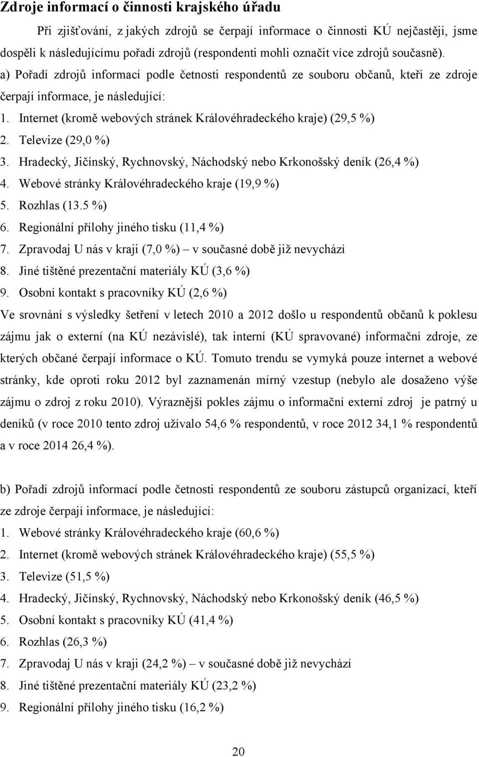 Internet (kromě webových stránek Královéhradeckého kraje) (29,5 %) 2. Televize (29,0 %) 3. Hradecký, Jičínský, Rychnovský, Náchodský nebo Krkonošský deník (26,4 %) 4.