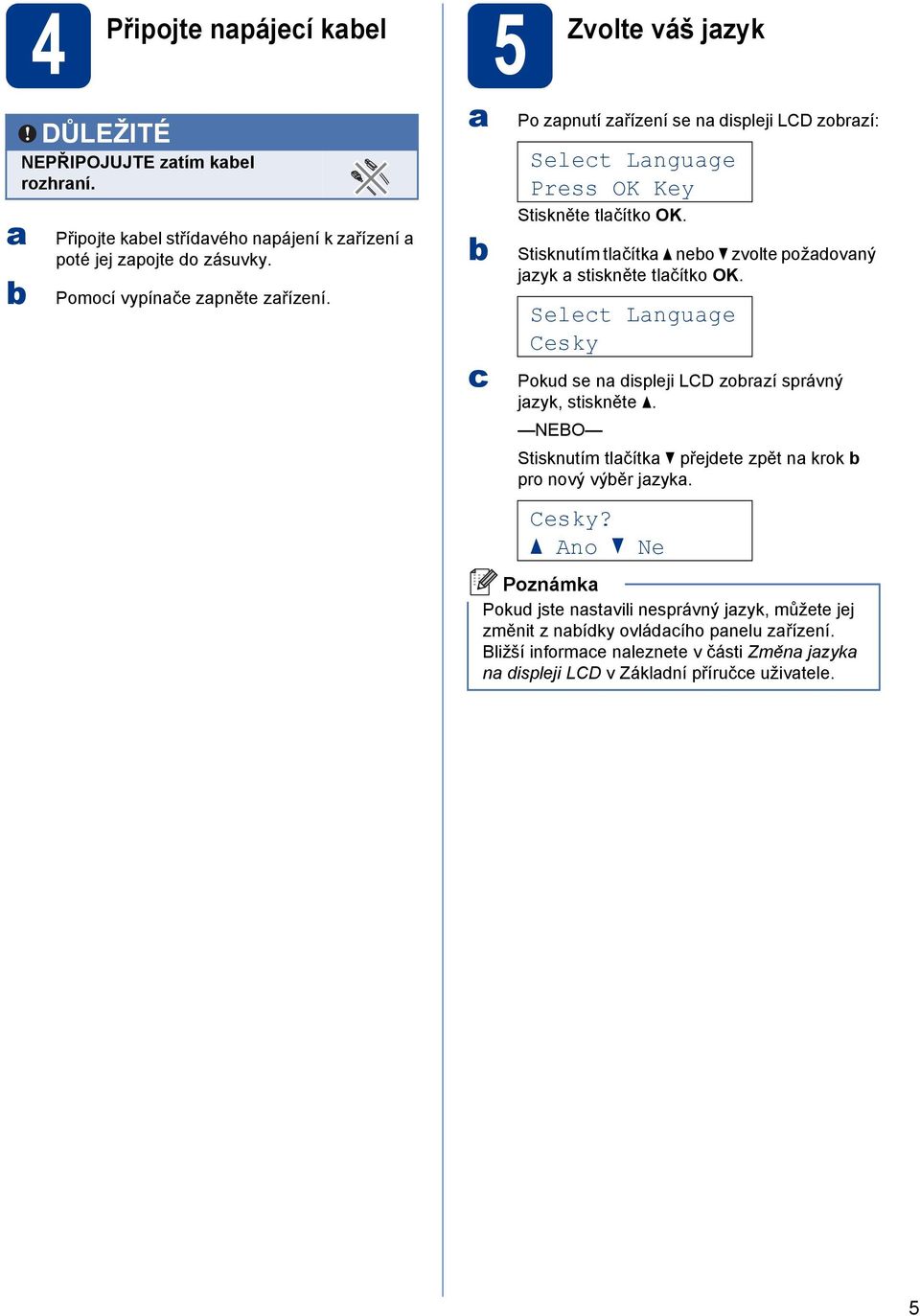 Stisknutím tlčítk neo zvolte poždovný jzyk stiskněte tlčítko OK. Selet Lnguge Cesky Pokud se n displeji LCD zorzí správný jzyk, stiskněte.