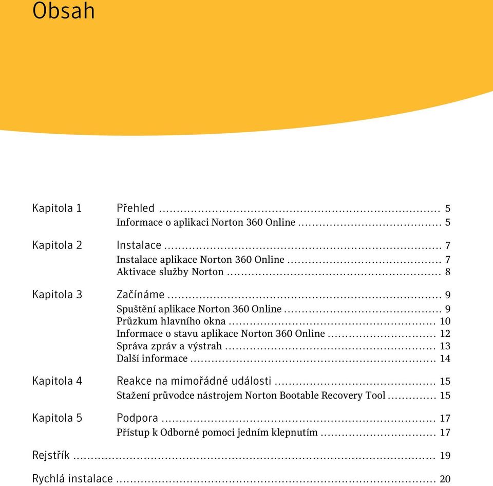 .. 10 Informace o stavu aplikace Norton 360 Online... 12 Správa zpráv a výstrah... 13 Další informace... 14 Kapitola 4 Reakce na mimořádné události.