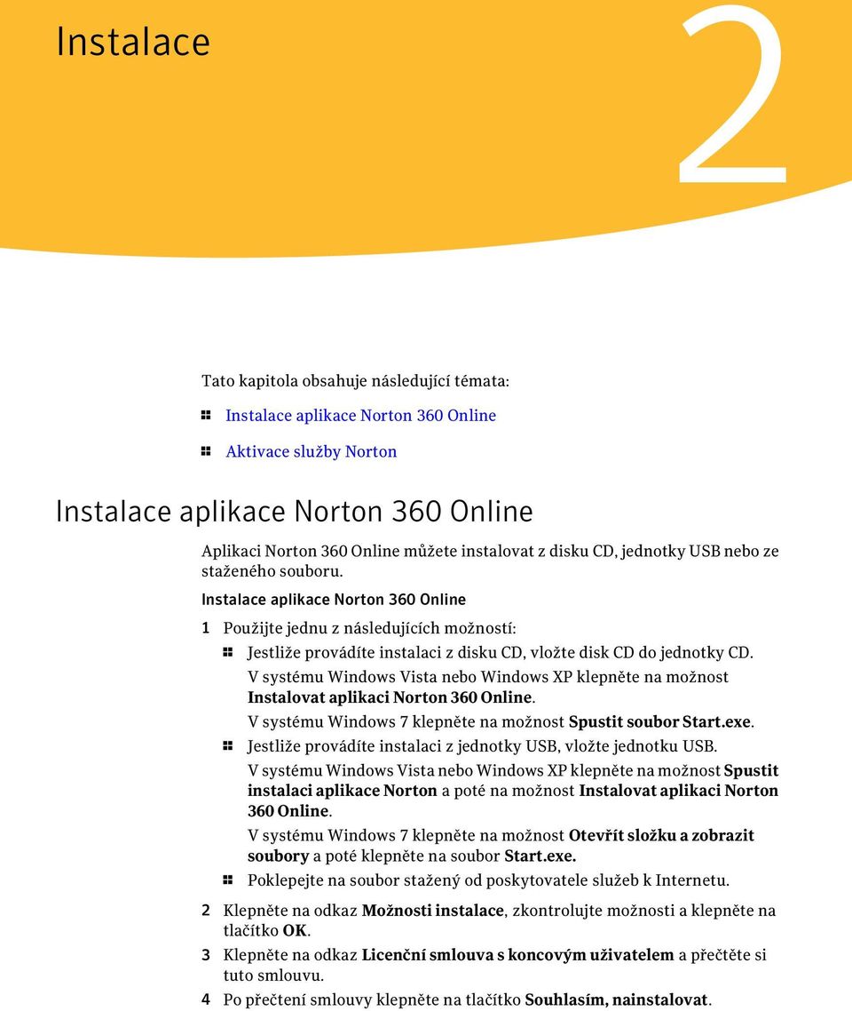 Instalace aplikace Norton 360 Online 1 Použijte jednu z následujících možností: 1 Jestliže provádíte instalaci z disku CD, vložte disk CD do jednotky CD.