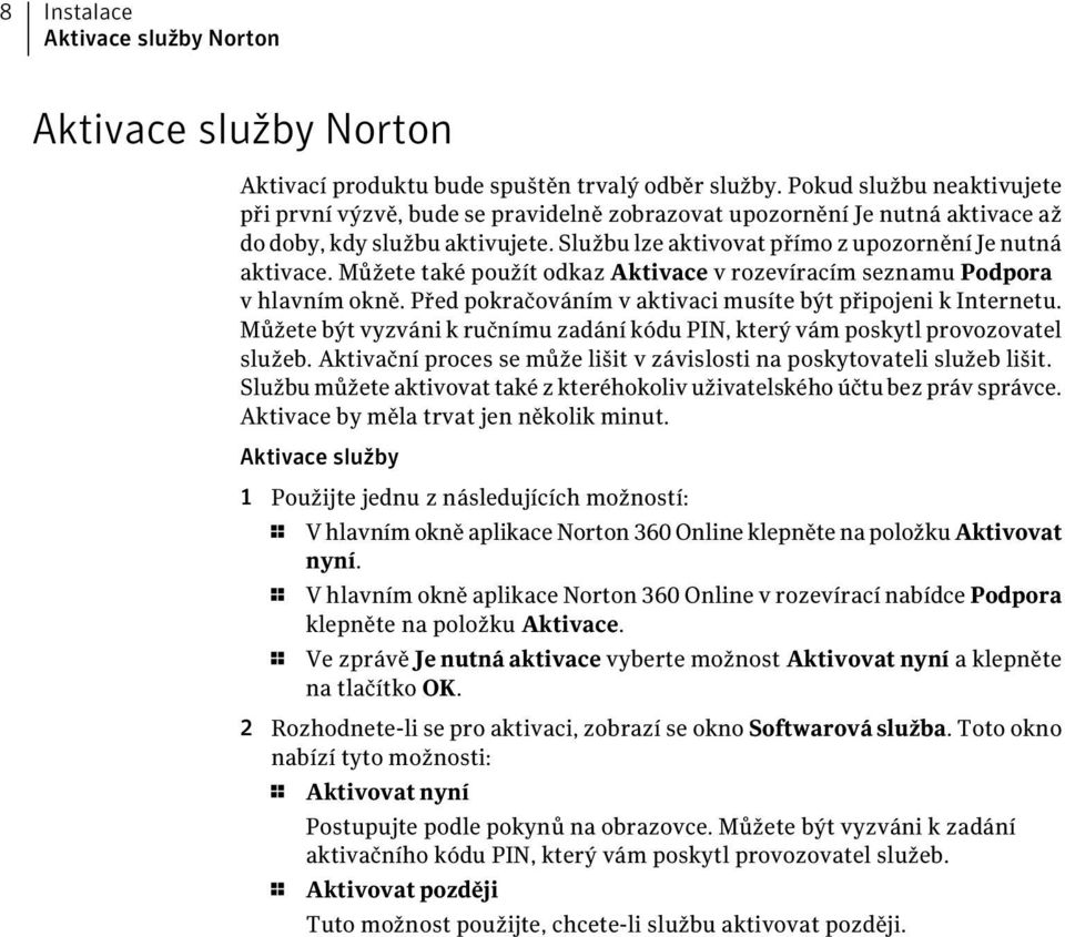 Můžete také použít odkaz Aktivace v rozevíracím seznamu Podpora v hlavním okně. Před pokračováním v aktivaci musíte být připojeni k Internetu.