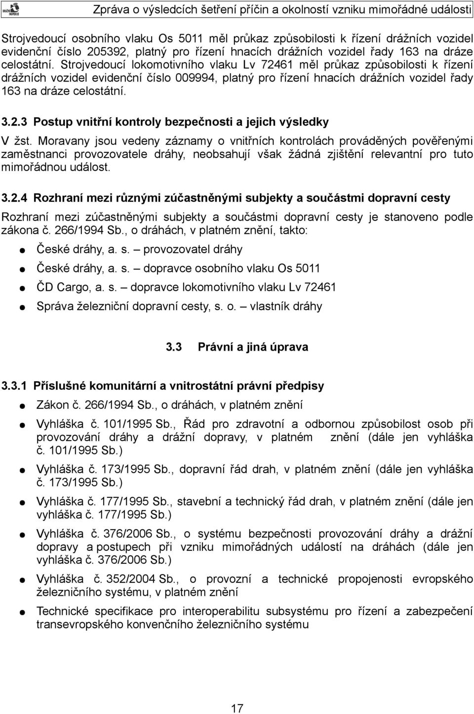 Moravany jsou vedeny záznamy o vnitřních kontrolách prováděných pověřenými zaměstnanci provozovatele dráhy, neobsahují však žádná zjištění relevantní pro tuto mimořádnou událost. 3.2.