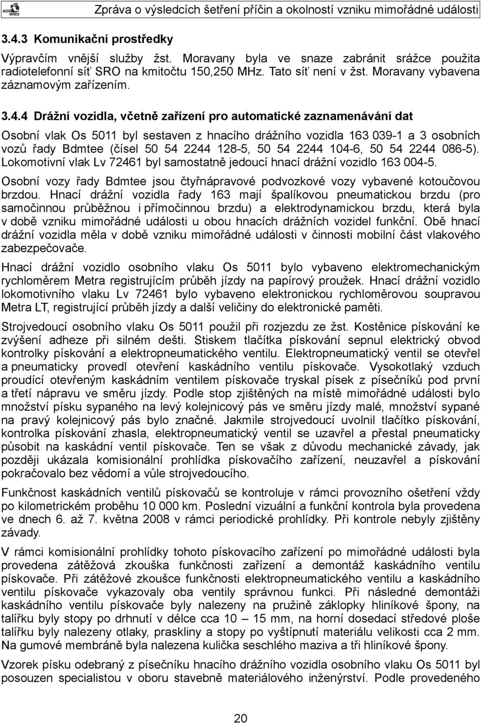 4 Drážní vozidla, včetně zařízení pro automatické zaznamenávání dat Osobní vlak Os 5011 byl sestaven z hnacího drážního vozidla 163 039-1 a 3 osobních vozů řady Bdmtee (čísel 50 54 2244 128-5, 50 54