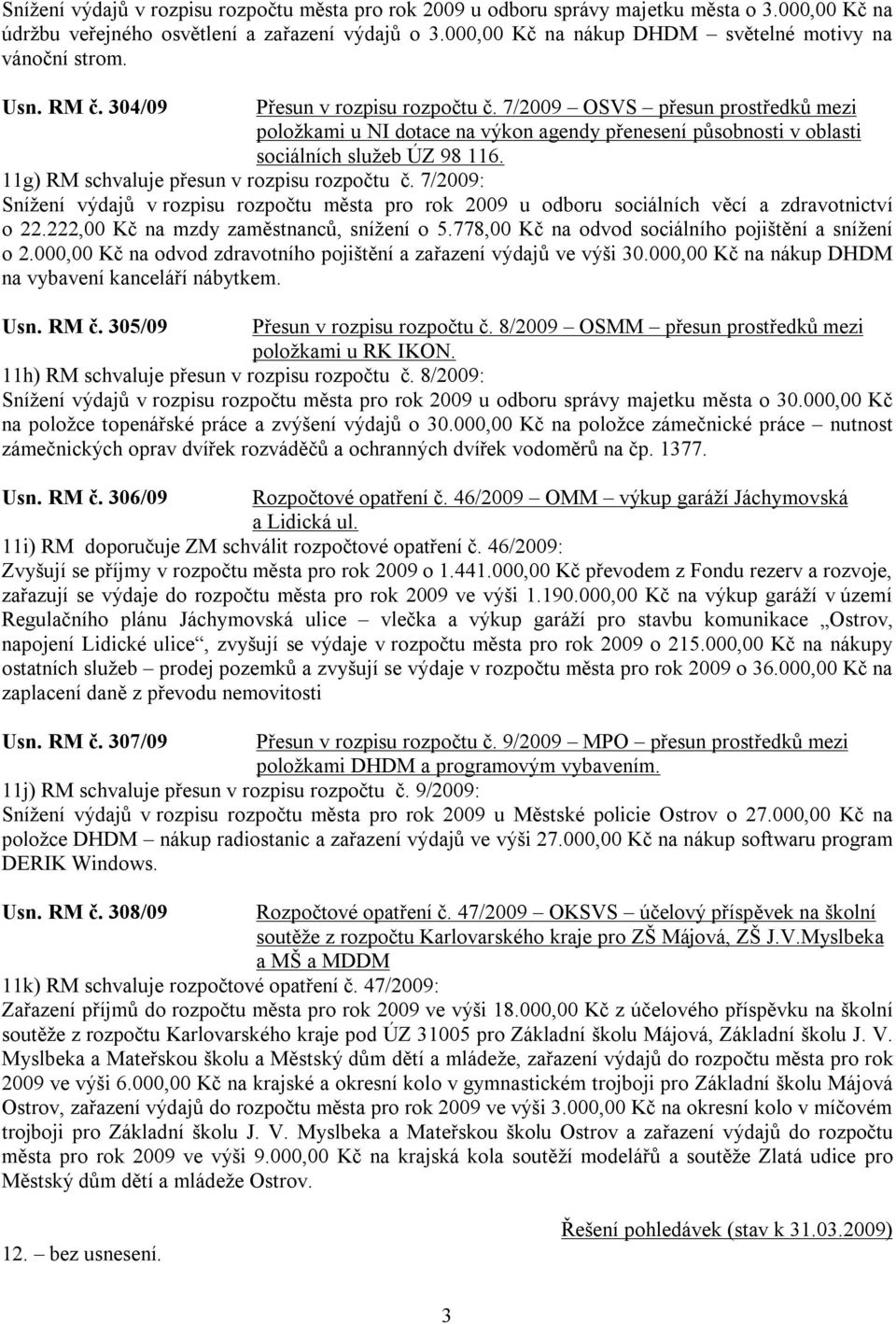 7/2009 OSVS přesun prostředků mezi položkami u NI dotace na výkon agendy přenesení působnosti v oblasti sociálních služeb ÚZ 98 116. 11g) RM schvaluje přesun v rozpisu rozpočtu č.